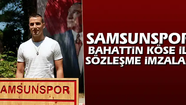 Samsunspor, Bahattin Köse ile sözleşme imzaladı