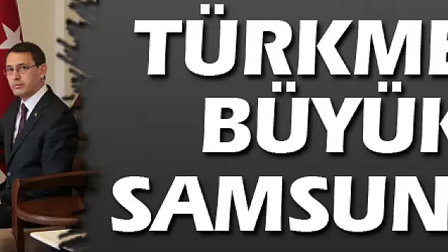 Türkmenistan Büyükelçisi Samsun'a geldi