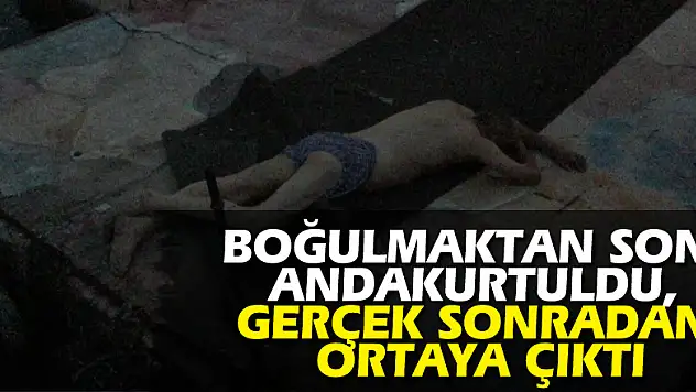 Boğulmaktan son anda kurtuldu, gerçek sonradan ortaya çıktı