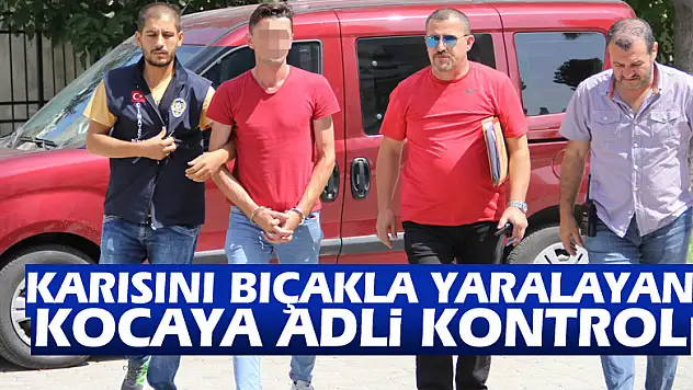Karısını bıçakla yaralayan kocaya adli kontrol
