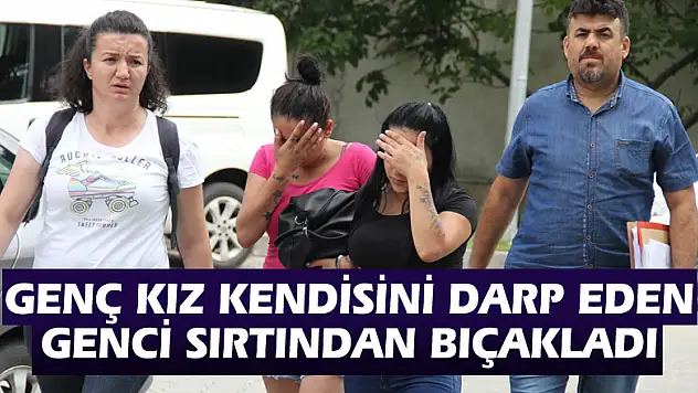 Genç kız kendisini darp eden genci sırtından bıçakladı