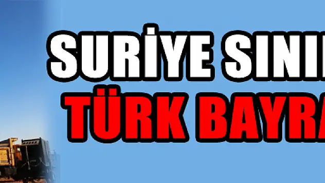 Suriye sınırına 9. dev Türk Bayrağı dikildi