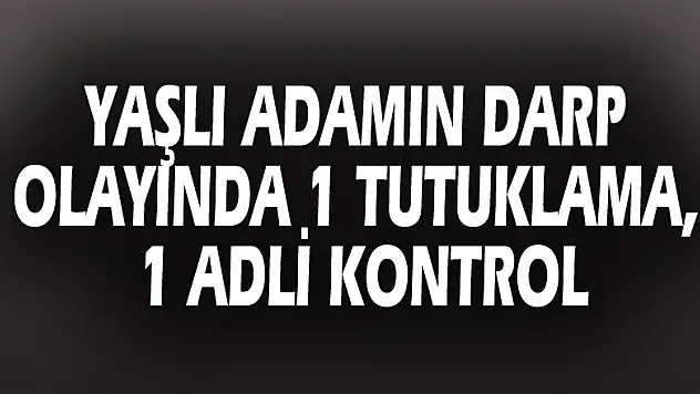 Yaşlı adamın darp olayında 1 tutuklama, 1 adli kontrol