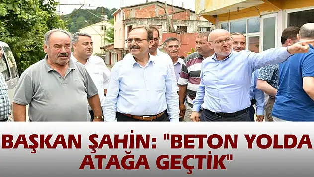 Başkan Şahin: 'Beton yolda atağa geçtik' 