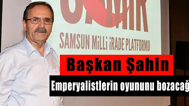 Başkan Şahin: 'Emperyalistlerin oyununu bozacağız 