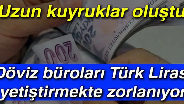 Döviz büroları Türk Lirası yetiştirmekte zorlanıyor