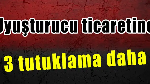 Uyuşturucu ticaretine 3 tutuklama daha 