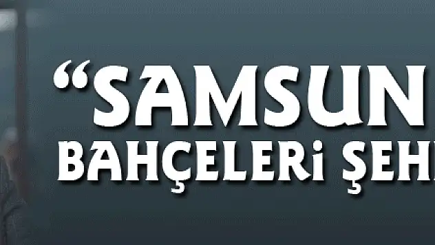 Başkan Şahin: 'Samsun Millet Bahçeleri şehri olacak'