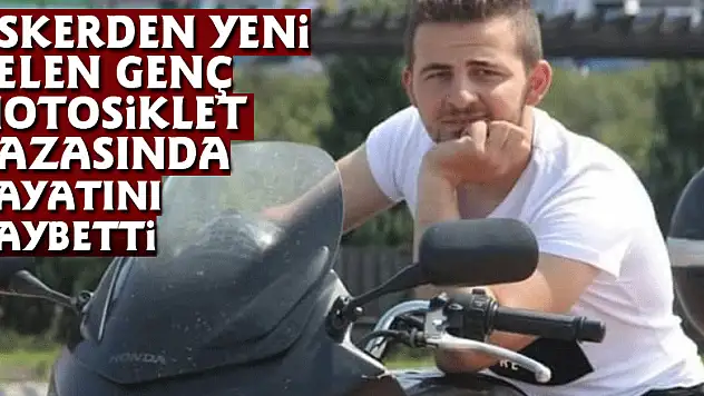 Askerden yeni gelen genç motosiklet kazasında hayatını kaybetti