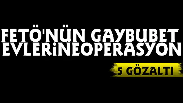 FETÖ'nün gaybubet evlerine operasyon: 5 gözaltı