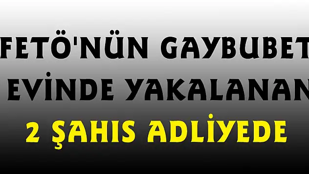 FETÖ'nün gaybubet evinde yakalanan 2 şahıs adliyede 