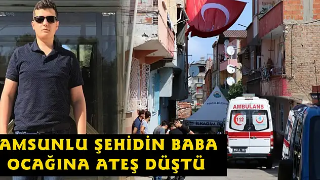 Samsunlu şehidin baba ocağına ateş düştü