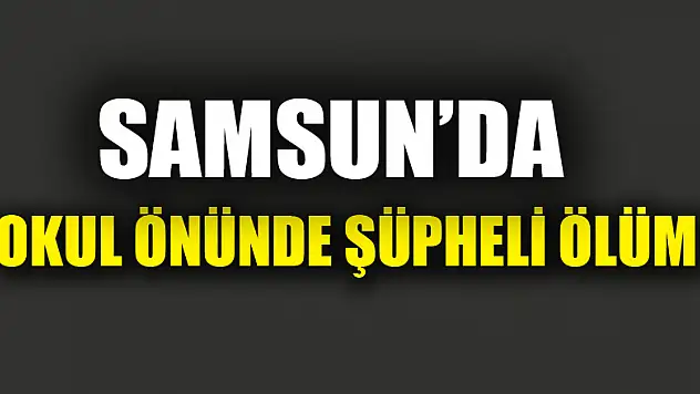 Samsun'da okul önünde şüpheli ölüm 