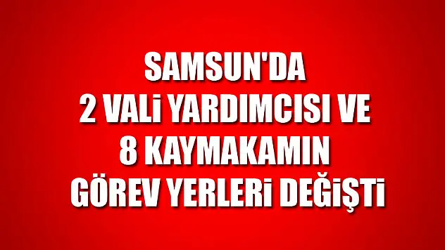 Samsun'da 2 vali yardımcısı ve 8 kaymakamın görev yerleri değişti