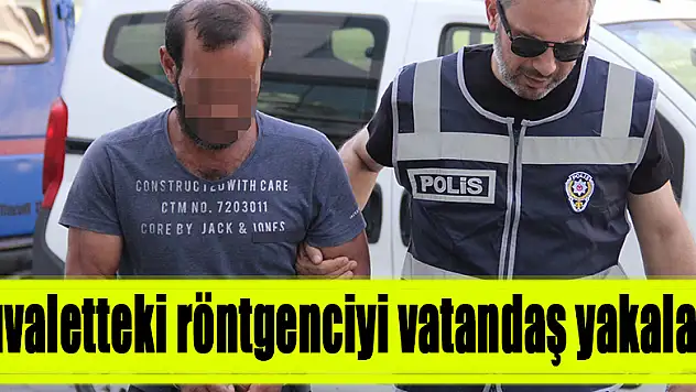 Tuvaletteki röntgenciyi vatandaş yakaladı 