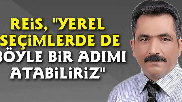 Reis, 'Yerel seçimlerde de böyle bir adımı atabiliriz'