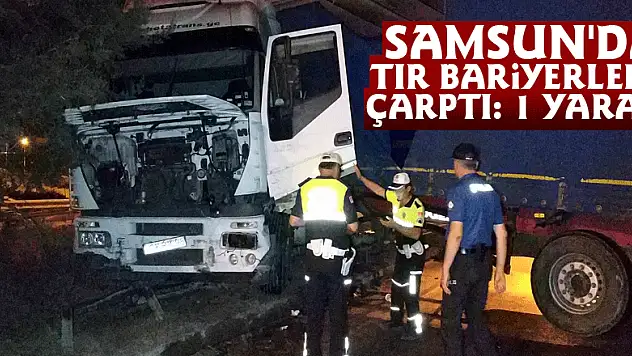 Samsun'da tır bariyerlere çarptı: 1 yaralı
