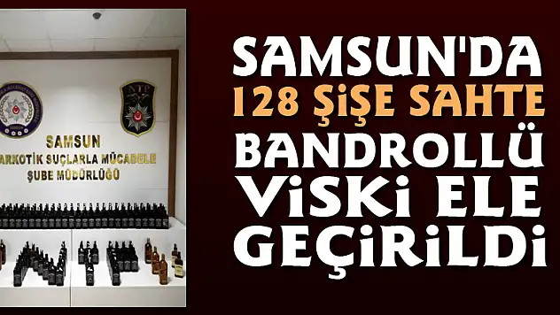 Samsun'da 128 şişe sahte bandrollü viski ele geçirildi