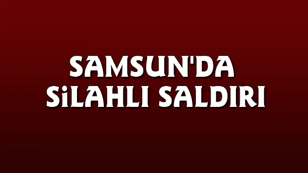 Samsun'da silahlı saldırı: 1 yaralı