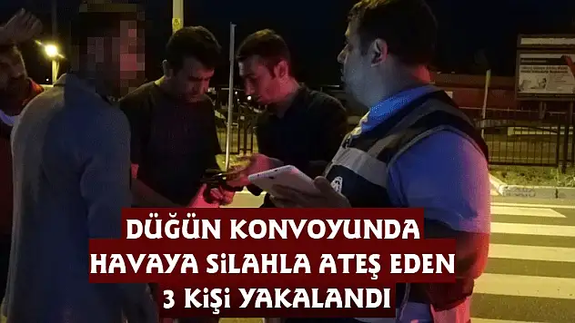 Düğün konvoyunda havaya silahla ateş eden 3 kişi yakalandı