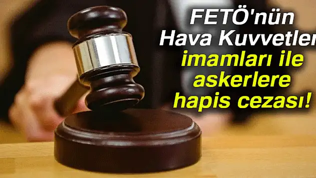 FETÖ'nün Hava Kuvvetleri imamları ile askerlere hapis cezası