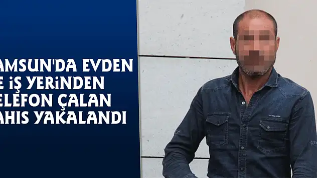 Samsun'da evden ve iş yerinden telefon çalan şahıs yakalandı