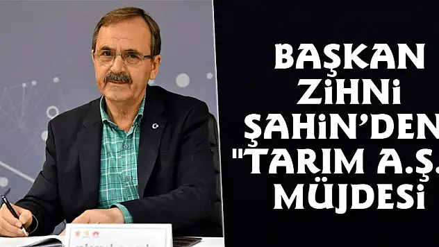 Başkan Zihni Şahin'den 'Tarım A.Ş.' müjdesi