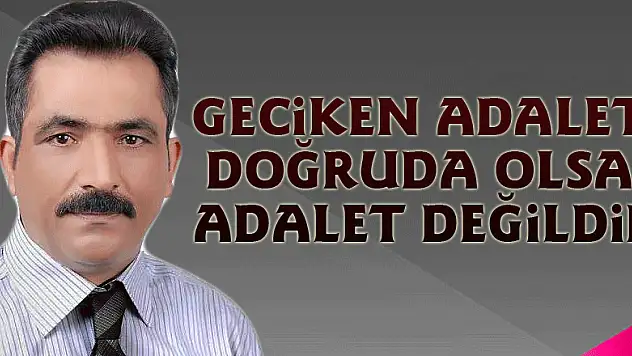Geciken Adalet doğruda olsa Adalet değildir