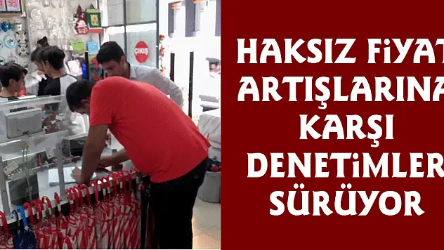 Haksız fiyat artışlarına karşı denetimler sürüyor 