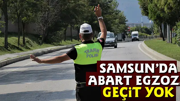 Samsun'da abart egzoza geçit yok