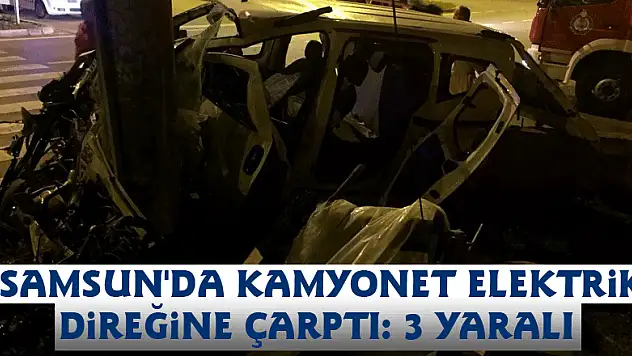 Samsun'da kamyonet elektrik direğine çarptı: 3 yaralı