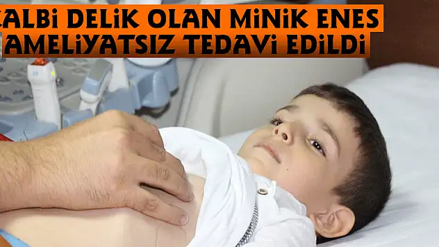 Kalbi delik olan minik Enes ameliyatsız tedavi edildi
