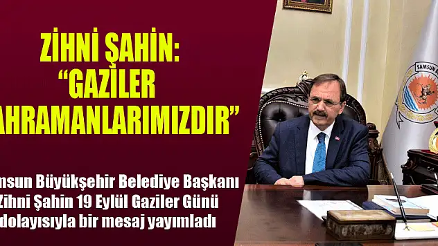 BAŞKAN ZİHNİ ŞAHİN: 'GAZİLER KAHRAMANLARIMIZDIR'