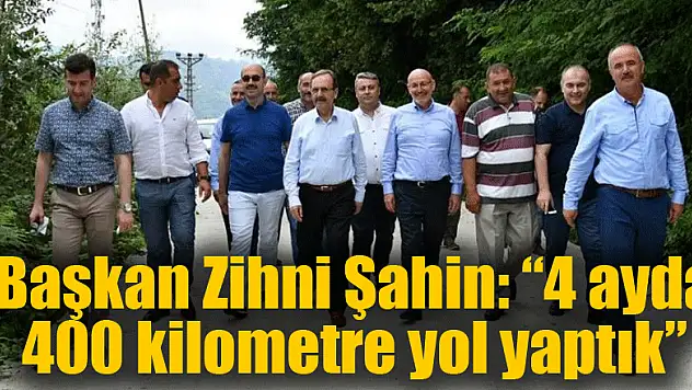 Başkan Zihni Şahin: '4 ayda 400 kilometre yol yaptık' 
