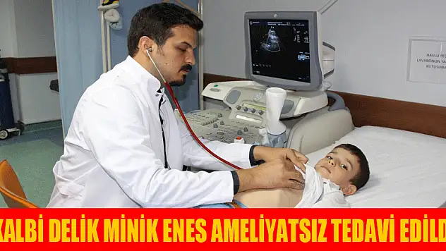 Kalbi delik minik Enes ameliyatsız tedavi edildi