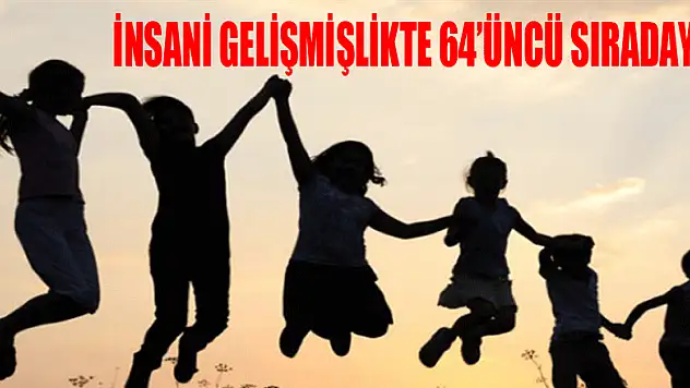 İNSANİ GELİŞMİŞLİKTE 64'ÜNCÜ SIRADAYIZ