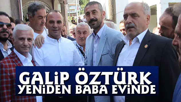Galip Öztürk yeniden baba evinde