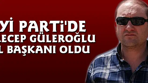 İYİ Parti'de Recep Güleroğlu İl Başkanı oldu