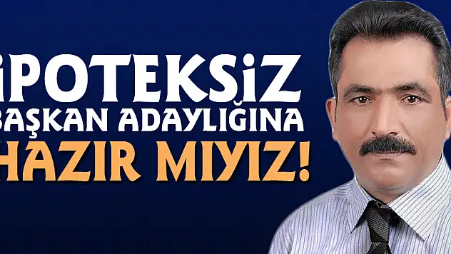 İPOTEKSİZ BAŞKAN ADAYLIĞINA HAZIR MIYIZ!