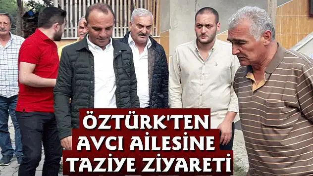 ÖZTÜRK'TEN AVCI AİLESİNE TAZİYE ZİYARETİ