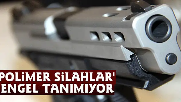 'Polimer silahlar' engel tanımıyor