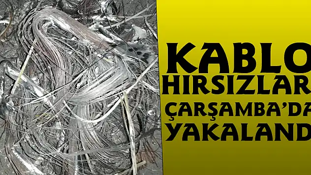 Kablo Hırsızları Çarşamba'da yakalandı