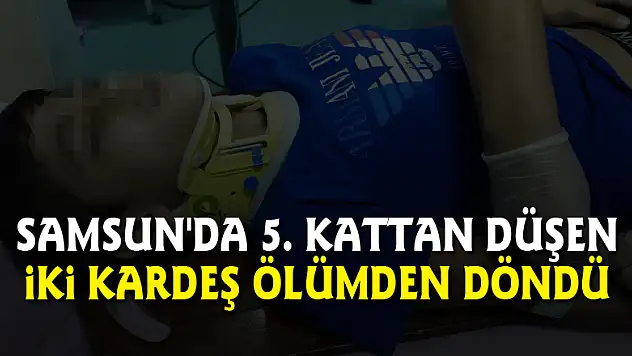 Samsun'da 5. kattan düşen iki kardeş ölümden döndü