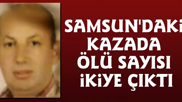 Samsun'daki kazada ölü sayısı ikiye çıktı