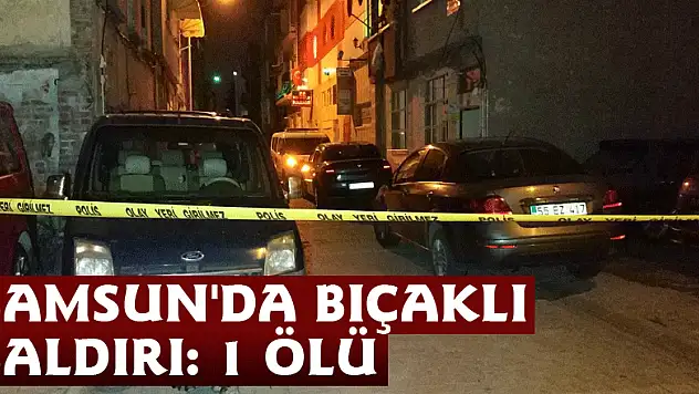 Samsun'da bıçaklı saldırı: 1 ölü