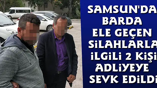Samsun'da barda ele geçen silahlarla ilgili 2 kişi adliyeye sevk edildi