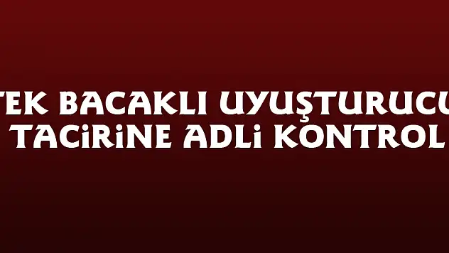 Tek bacaklı uyuşturucu tacirine adli kontrol