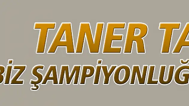 Taner Taşkın: Biz şampiyonluğu istiyoruz
