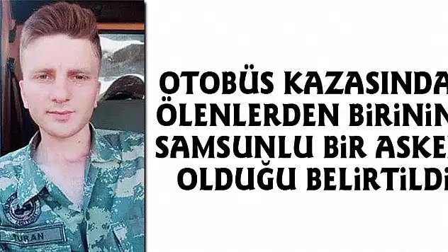 Otobüs kazasında ölenlerden birinin Samsunlu bir asker olduğu belirtildi