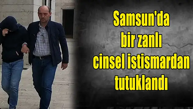 Samsun'da bir zanlı cinsel istismardan tutuklandı